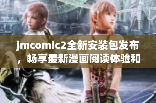 jmcomic2全新安裝包發布，暢享最新漫畫閱讀體驗和功能提升