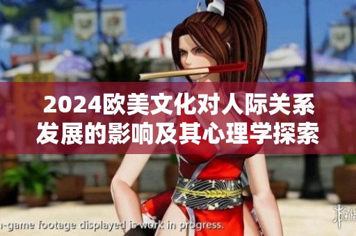 2024歐美文化對人際關系發展的影響及其心理學探索分析