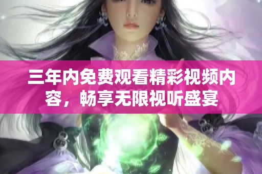 三年內免費觀看精彩視頻內容，暢享無限視聽盛宴
