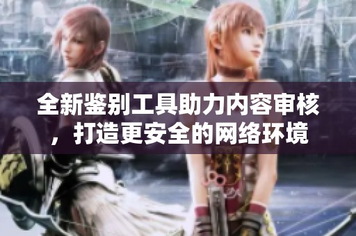 全新鑒別工具助力內容審核，打造更安全的網絡環境