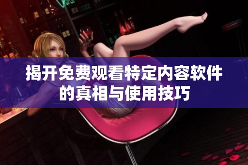 揭開免費觀看特定內容軟件的真相與使用技巧