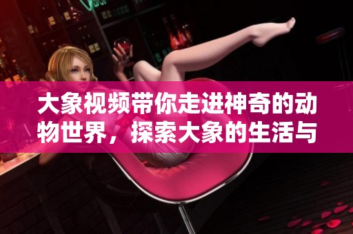 大象視頻帶你走進神奇的動物世界，探索大象的生活與習性
