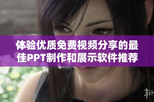 體驗優質免費視頻分享的最佳PPT制作和展示軟件推薦