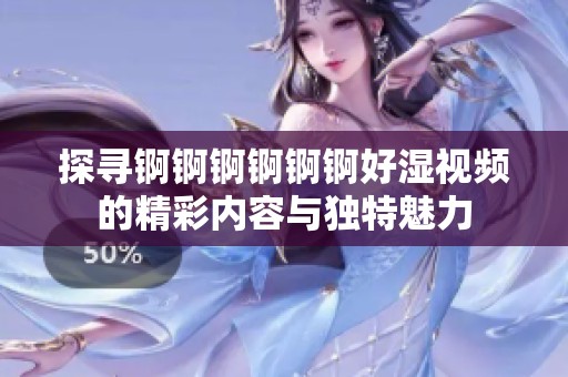 探尋錒錒錒錒錒錒好濕視頻的精彩內容與獨特魅力