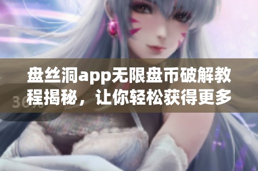 盤絲洞app無(wú)限盤幣破解教程揭秘，讓你輕松獲得更多資源
