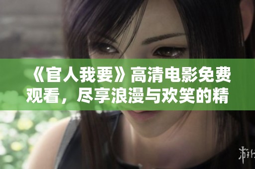《官人我要》高清電影免費觀看，盡享浪漫與歡笑的精彩體驗