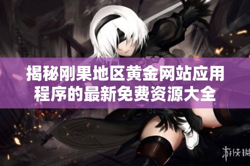 揭秘剛果地區黃金網站應用程序的最新免費資源大全
