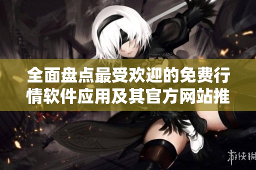 全面盤點最受歡迎的免費行情軟件應用及其官方網站推薦