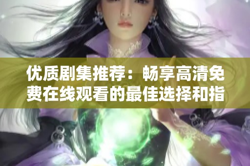 優質劇集推薦：暢享高清免費在線觀看的最佳選擇和指南