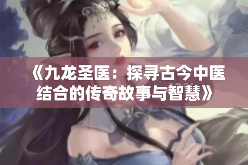《九龍圣醫：探尋古今中醫結合的傳奇故事與智慧》