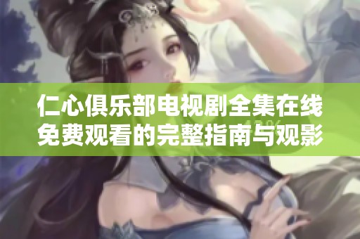 仁心俱樂部電視劇全集在線免費觀看的完整指南與觀影體驗分享