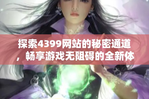 探索4399網站的秘密通道，暢享游戲無阻礙的全新體驗