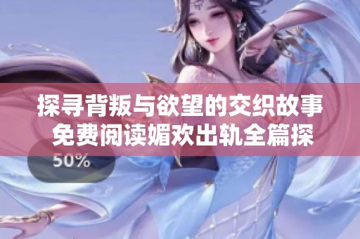 探尋背叛與欲望的交織故事 免費(fèi)閱讀媚歡出軌全篇探討