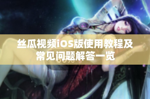 絲瓜視頻iOS版使用教程及常見問題解答一覽