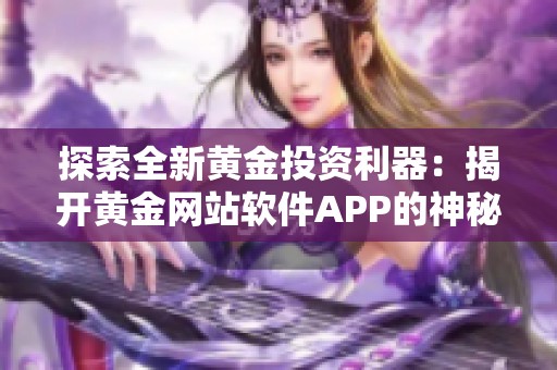 探索全新黃金投資利器：揭開黃金網站軟件APP的神秘面紗