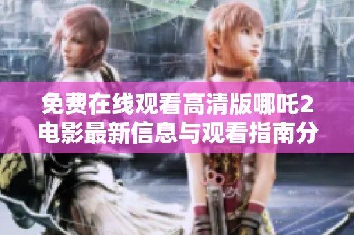 免費在線觀看高清版哪吒2電影最新信息與觀看指南分享