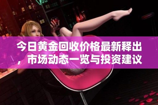 今日黃金回收價格最新釋出，市場動態一覽與投資建議