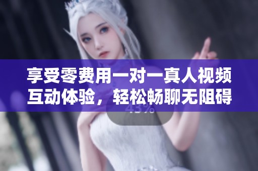 享受零費用一對一真人視頻互動體驗，輕松暢聊無阻礙