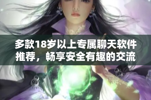多款18歲以上專屬聊天軟件推薦，暢享安全有趣的交流體驗