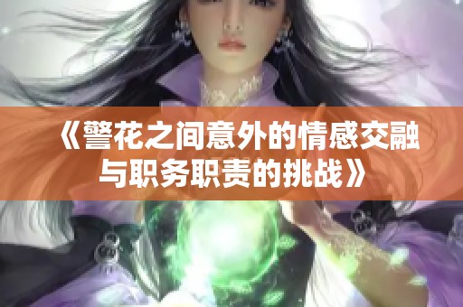 《警花之間意外的情感交融與職務職責的挑戰(zhàn)》