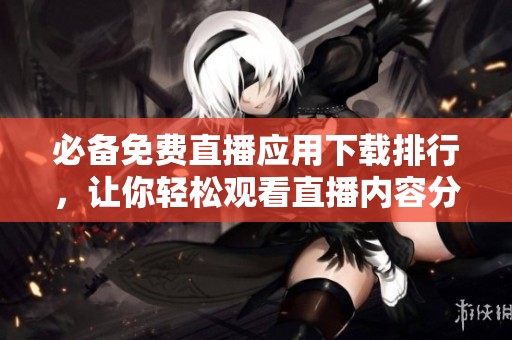 必備免費直播應用下載排行，讓你輕松觀看直播內容分享