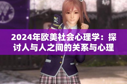 2024年歐美社會心理學：探討人與人之間的關系與心理動態