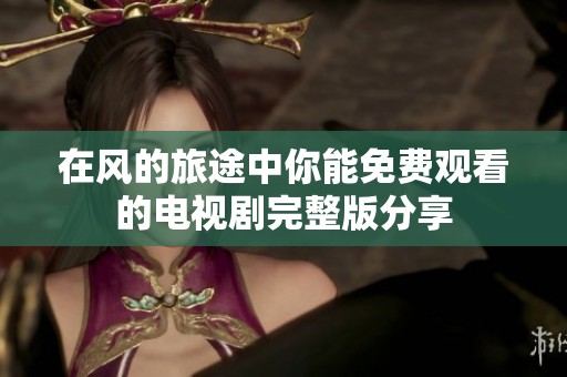 在風的旅途中你能免費觀看的電視劇完整版分享