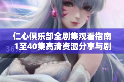 仁心俱樂部全劇集觀看指南1至40集高清資源分享與劇情解析