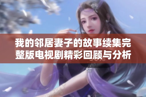 我的鄰居妻子的故事續(xù)集完整版電視劇精彩回顧與分析