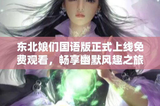 東北娘們國語版正式上線免費觀看，暢享幽默風趣之旅！