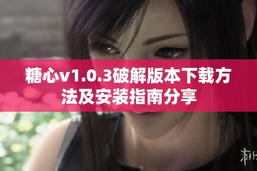 糖心v1.0.3破解版本下載方法及安裝指南分享