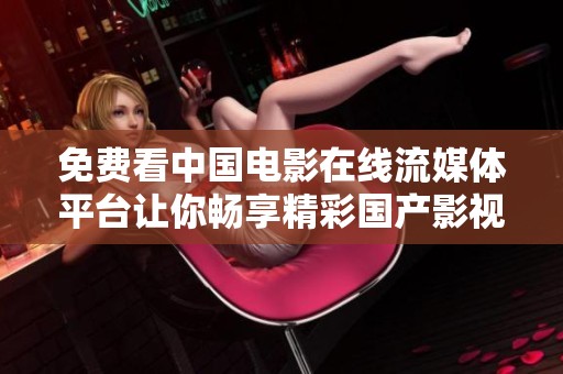 免費看中國電影在線流媒體平臺讓你暢享精彩國產(chǎn)影視作品