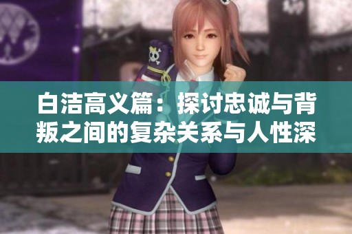白潔高義篇：探討忠誠與背叛之間的復雜關系與人性深度分析