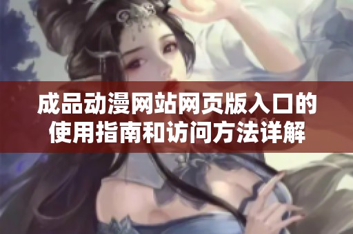 成品動漫網站網頁版入口的使用指南和訪問方法詳解