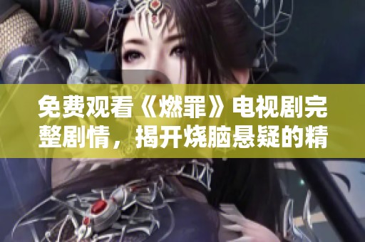 免費觀看《燃罪》電視劇完整劇情，揭開燒腦懸疑的精彩故事