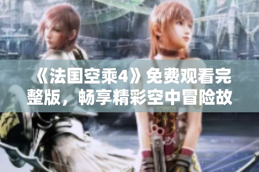 《法國空乘4》免費觀看完整版，暢享精彩空中冒險故事回顧