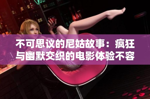 不可思議的尼姑故事：瘋狂與幽默交織的電影體驗(yàn)不容錯(cuò)過(guò)