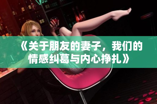 《關于朋友的妻子，我們的情感糾葛與內心掙扎》