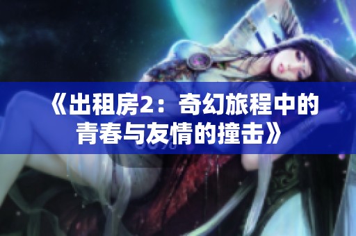 《出租房2：奇幻旅程中的青春與友情的撞擊》