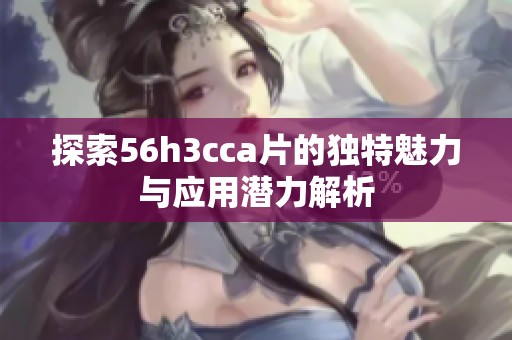 探索56h3cca片的獨特魅力與應用潛力解析