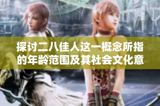 探討二八佳人這一概念所指的年齡范圍及其社會文化意義