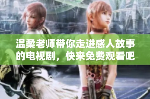 溫柔老師帶你走進感人故事的電視劇，快來免費觀看吧