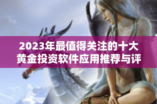 2023年最值得關(guān)注的十大黃金投資軟件應(yīng)用推薦與評測