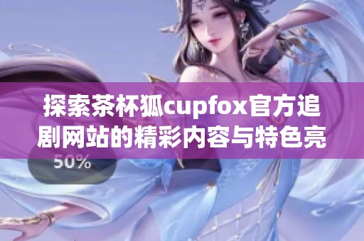 探索茶杯狐c(diǎn)upfox官方追劇網(wǎng)站的精彩內(nèi)容與特色亮點(diǎn)