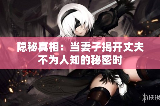 隱秘真相：當妻子揭開丈夫不為人知的秘密時