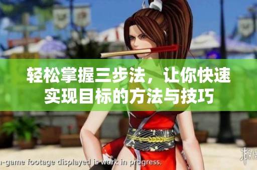 輕松掌握三步法，讓你快速實現(xiàn)目標的方法與技巧