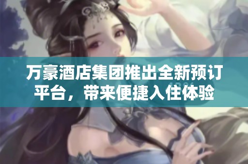 萬豪酒店集團推出全新預訂平臺，帶來便捷入住體驗