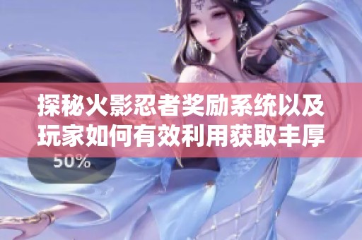 探秘火影忍者獎勵系統以及玩家如何有效利用獲取豐厚福利