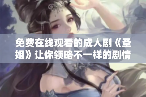 免費在線觀看的成人劇《圣姐》讓你領略不一樣的劇情魅力