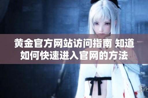 黃金官方網(wǎng)站訪問指南 知道如何快速進(jìn)入官網(wǎng)的方法